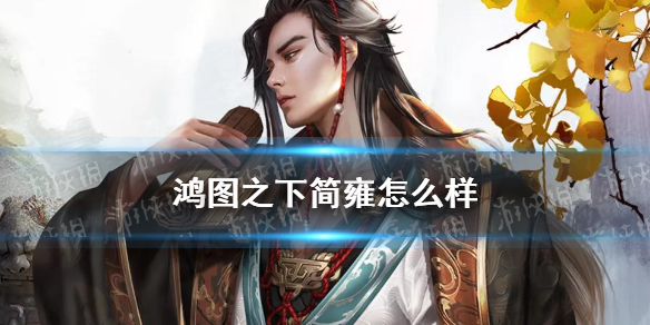 《鸿图之下》简雍武将简评 S4新武将简雍搭配思路